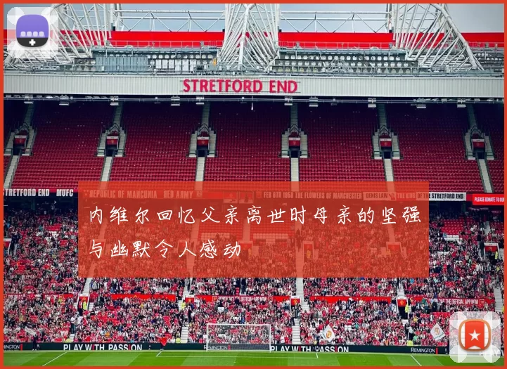 内维尔回忆父亲离世时母亲的坚强与幽默令人感动