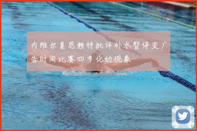 内维尔基恩赖特批评补水暂停变广告时间比赛四节化的现象