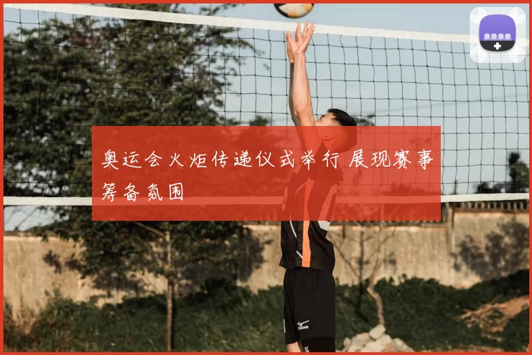 奥运会火炬传递仪式举行 展现赛事筹备氛围