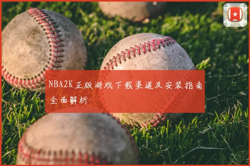 NBA2K正版游戏下载渠道及安装指南全面解析