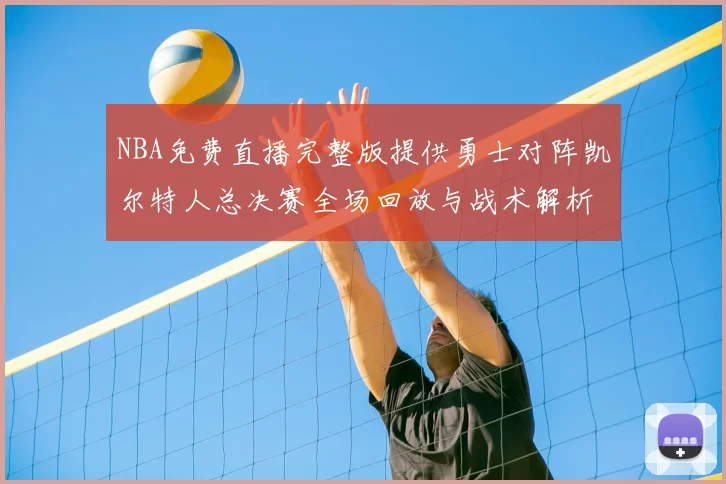 NBA免费直播完整版提供勇士对阵凯尔特人总决赛全场回放与战术解析