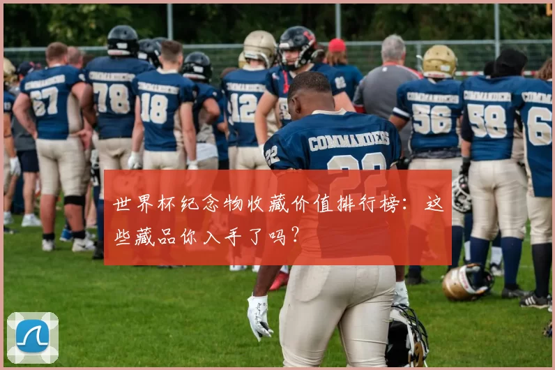 世界杯纪念物收藏价值排行榜：这些藏品你入手了吗？