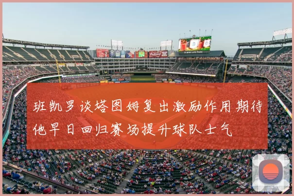 班凯罗谈塔图姆复出激励作用期待他早日回归赛场提升球队士气