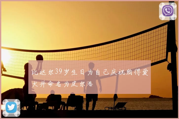 比达尔39岁生日为自己庆祝购得爱犬并命名为皮尔洛