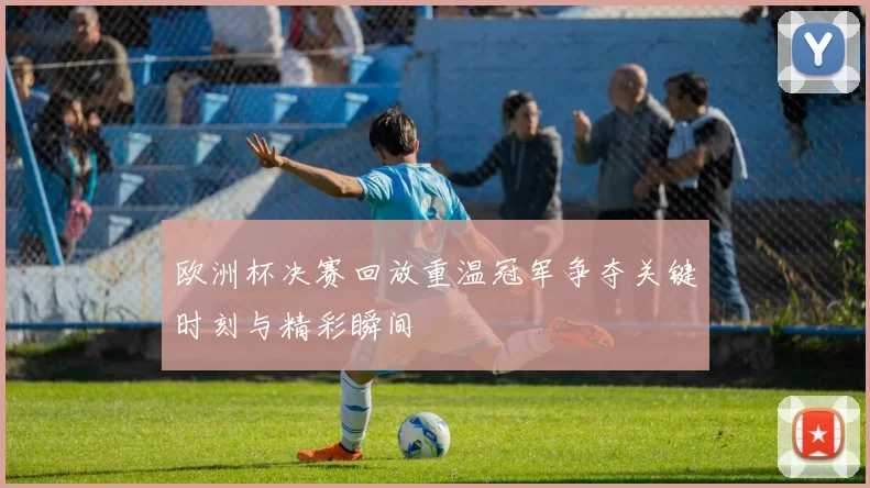 欧洲杯决赛回放重温冠军争夺关键时刻与精彩瞬间