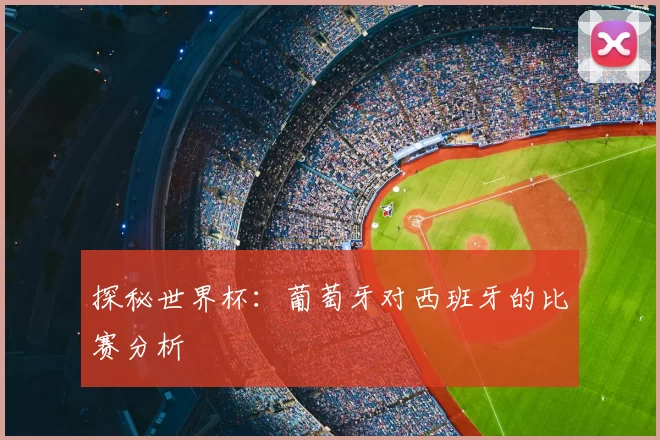 探秘世界杯:葡萄牙对西班牙的比赛分析