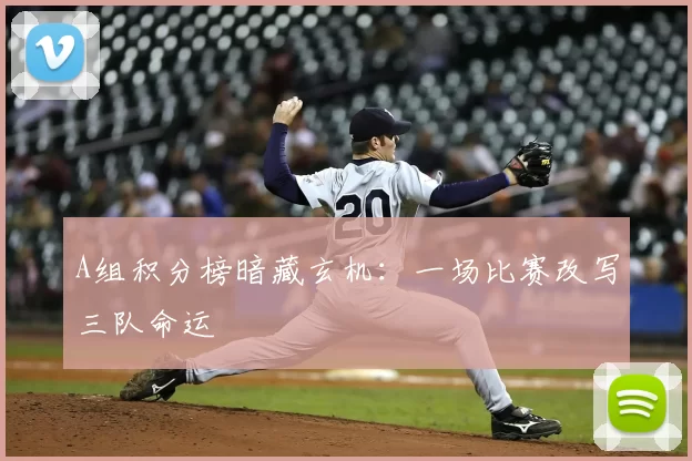 A组积分榜暗藏玄机:一场比赛改写三队命运