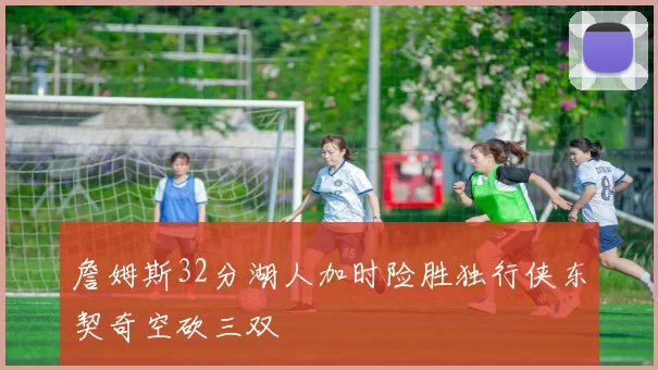 詹姆斯32分湖人加时险胜独行侠东契奇空砍三双