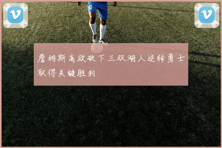 詹姆斯高效砍下三双湖人逆转勇士取得关键胜利