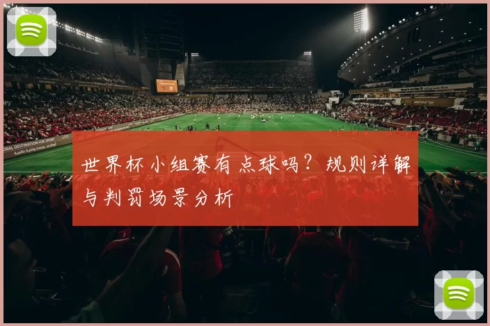世界杯小组赛有点球吗？规则详解与判罚场景分析