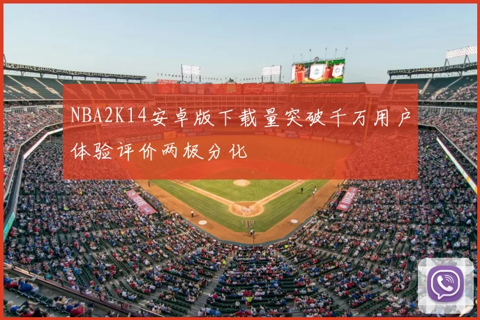 NBA2K14安卓版下载量突破千万用户体验评价两极分化