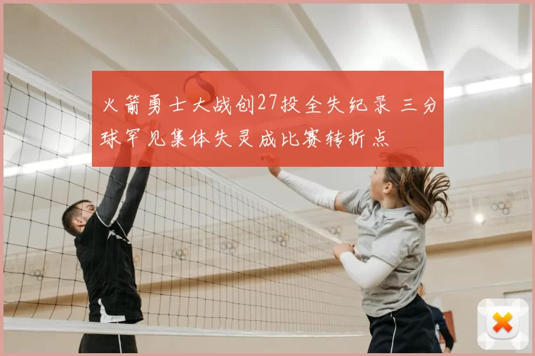 火箭勇士大战创27投全失纪录 三分球罕见集体失灵成比赛转折点