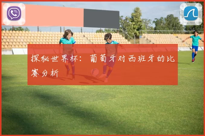 探秘世界杯:葡萄牙对西班牙的比赛分析