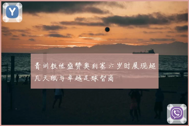 青训教练盛赞奥利塞六岁时展现超凡天赋与卓越足球智商