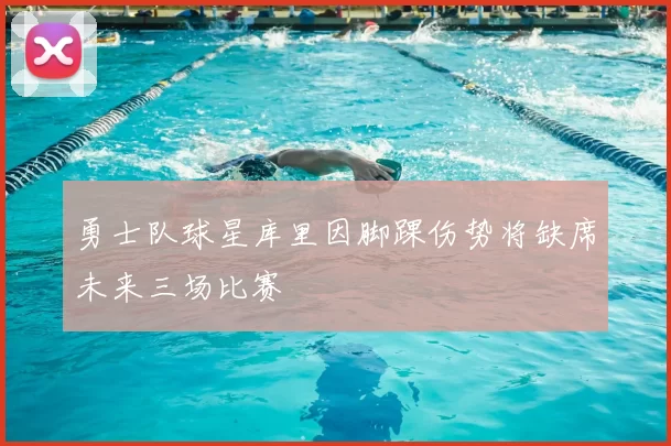 勇士队球星库里因脚踝伤势将缺席未来三场比赛