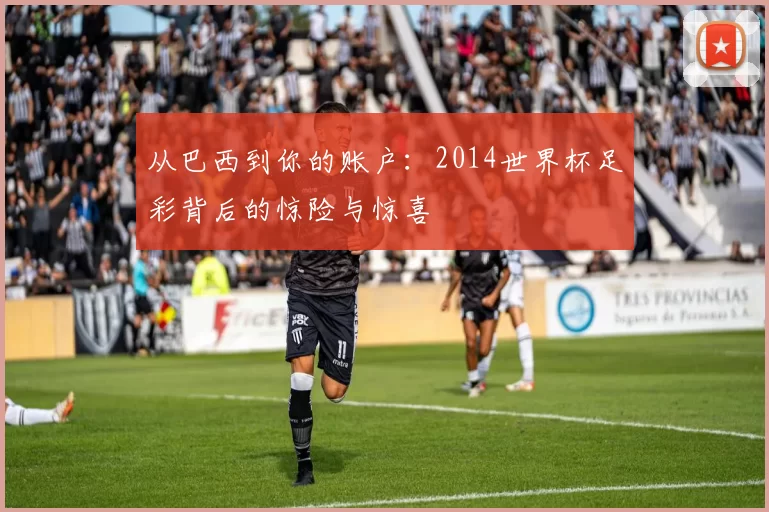 从巴西到你的账户:2014世界杯足彩背后的惊险与惊喜