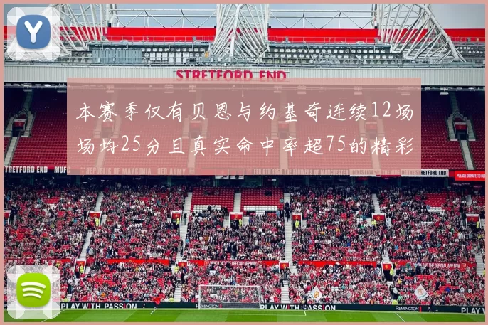 本赛季仅有贝恩与约基奇连续12场场均25分且真实命中率超75的精彩表现