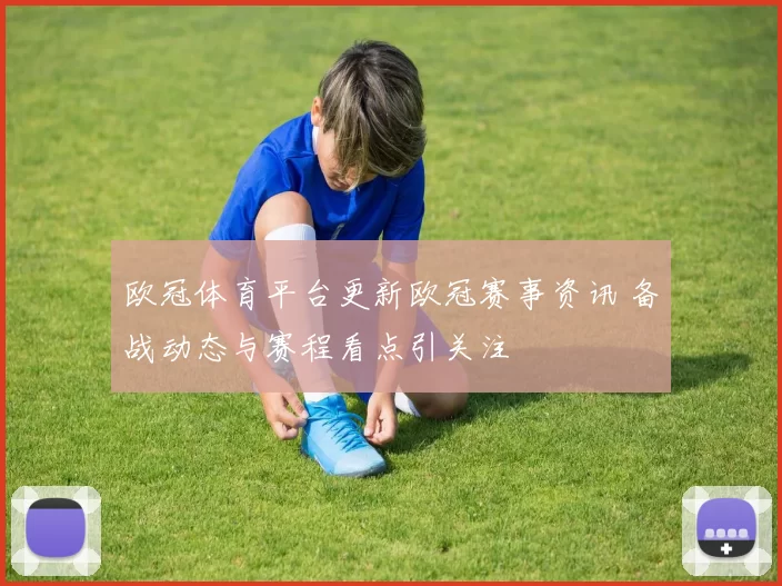 欧冠体育平台更新欧冠赛事资讯 备战动态与赛程看点引关注