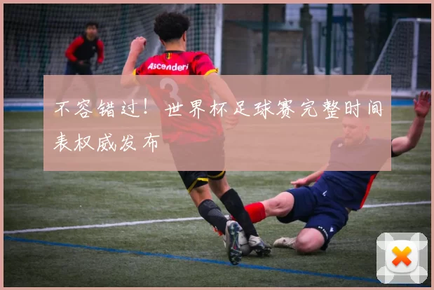 不容错过!世界杯足球赛完整时间表权威发布