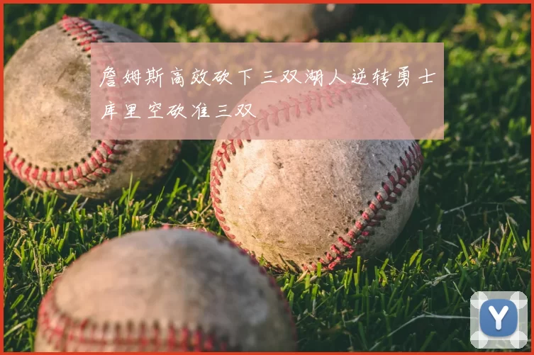 詹姆斯高效砍下三双湖人逆转勇士库里空砍准三双