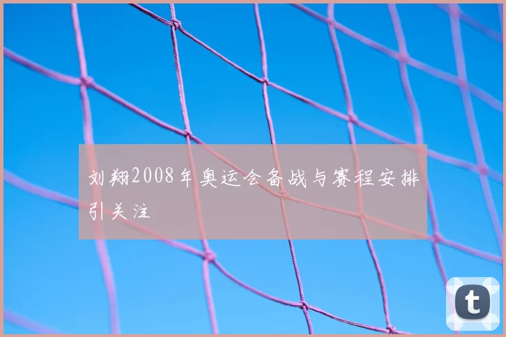 刘翔2008年奥运会备战与赛程安排引关注