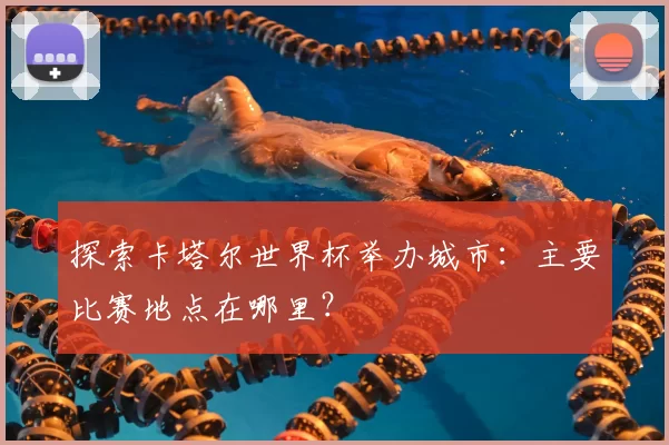 探索卡塔尔世界杯举办城市:主要比赛地点在哪里?