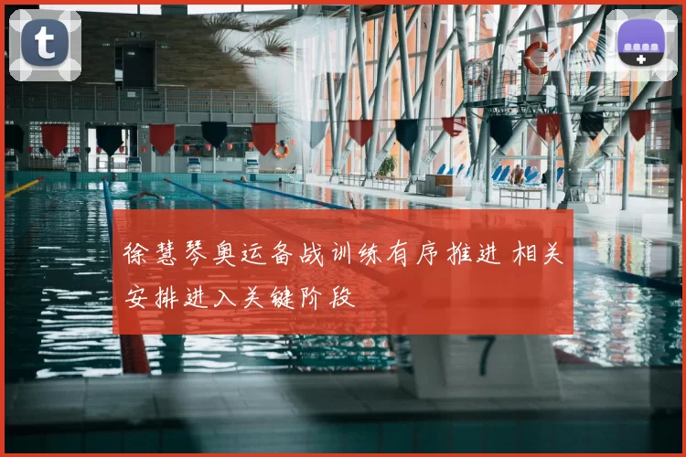 徐慧琴奥运备战训练有序推进 相关安排进入关键阶段