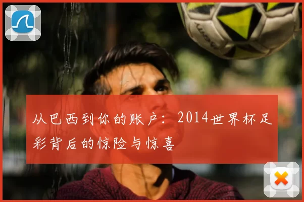 从巴西到你的账户:2014世界杯足彩背后的惊险与惊喜