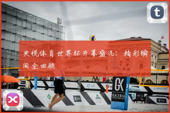 央视体育世界杯开幕盛况:精彩瞬间全回顾