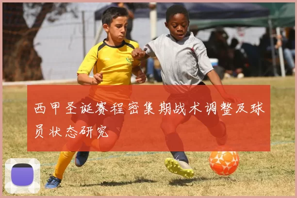 西甲圣诞赛程密集期战术调整及球员状态研究