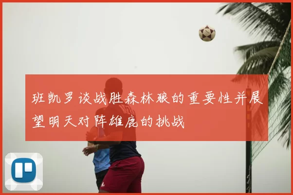 班凯罗谈战胜森林狼的重要性并展望明天对阵雄鹿的挑战