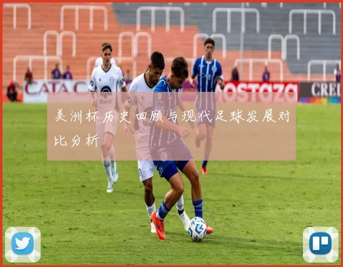 美洲杯历史回顾与现代足球发展对比分析