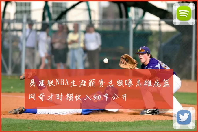 易建联NBA生涯薪资总额曝光雄鹿篮网奇才时期收入细节公开