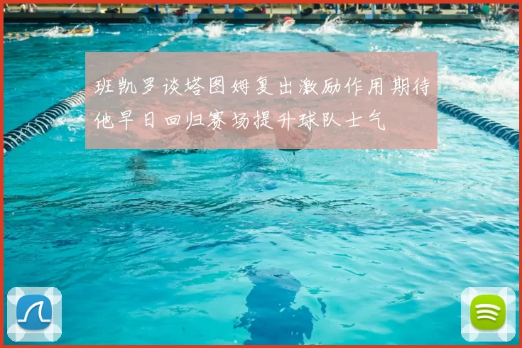 班凯罗谈塔图姆复出激励作用期待他早日回归赛场提升球队士气