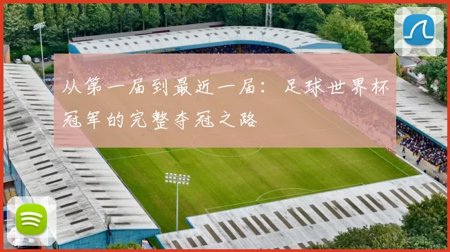 从第一届到最近一届：足球世界杯冠军的完整夺冠之路