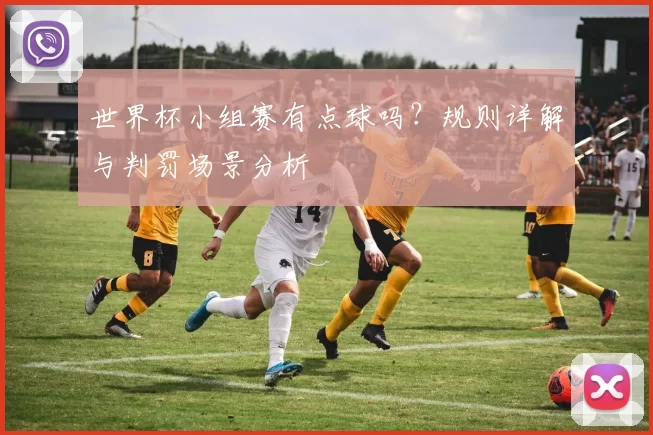 世界杯小组赛有点球吗？规则详解与判罚场景分析
