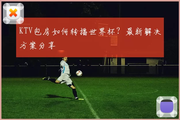 KTV包房如何转播世界杯？最新解决方案分享