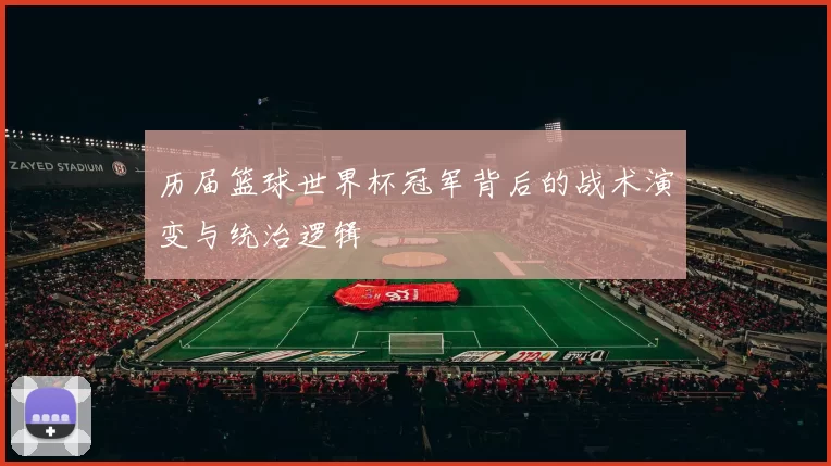 历届篮球世界杯冠军背后的战术演变与统治逻辑