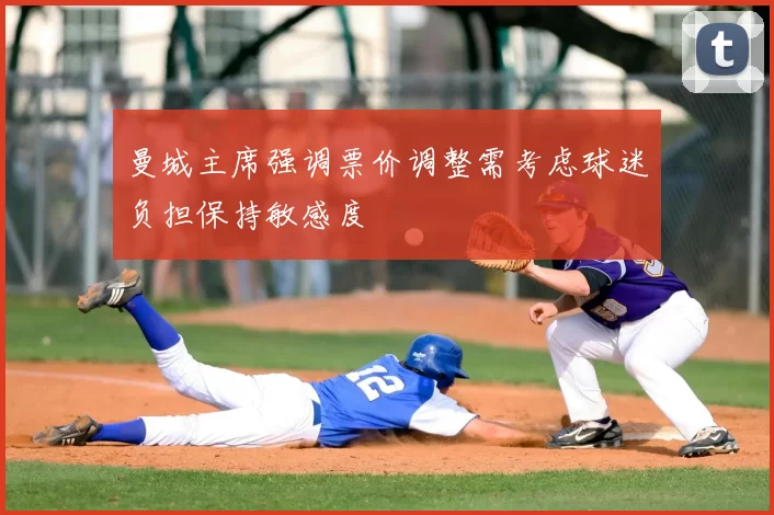 曼城主席强调票价调整需考虑球迷负担保持敏感度