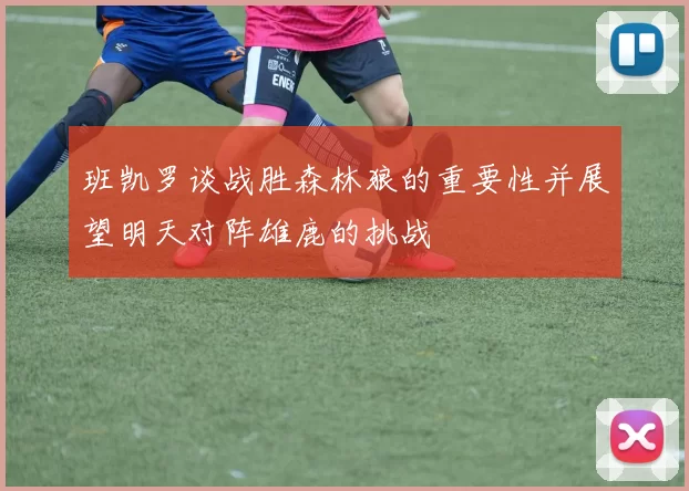 班凯罗谈战胜森林狼的重要性并展望明天对阵雄鹿的挑战