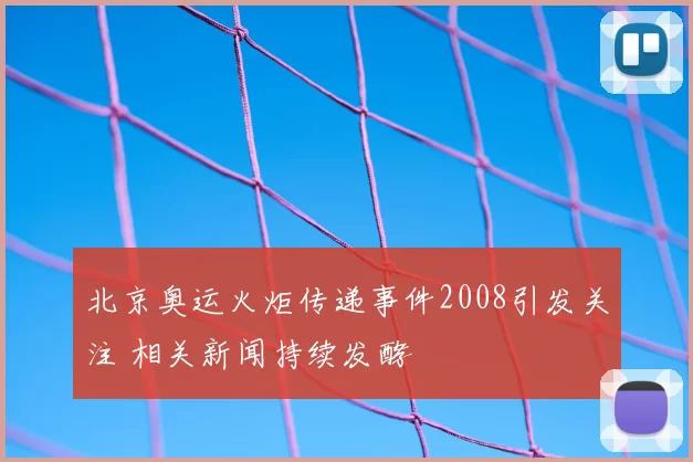 北京奥运火炬传递事件2008引发关注 相关新闻持续发酵