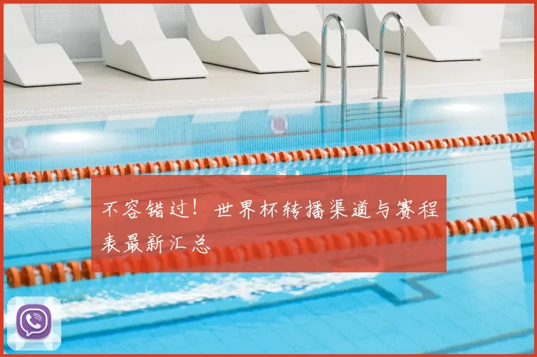 不容错过!世界杯转播渠道与赛程表最新汇总