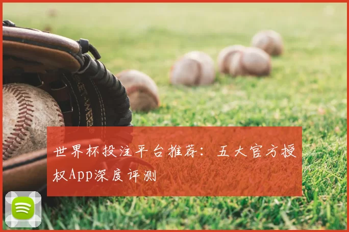 世界杯投注平台推荐:五大官方授权App深度评测