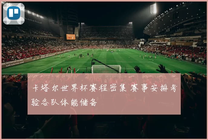 卡塔尔世界杯赛程密集 赛事安排考验各队体能储备