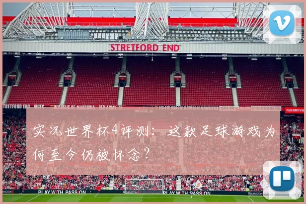 实况世界杯4评测:这款足球游戏为何至今仍被怀念?