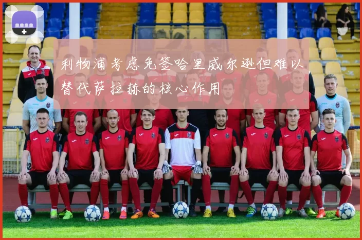 利物浦考虑免签哈里威尔逊但难以替代萨拉赫的核心作用