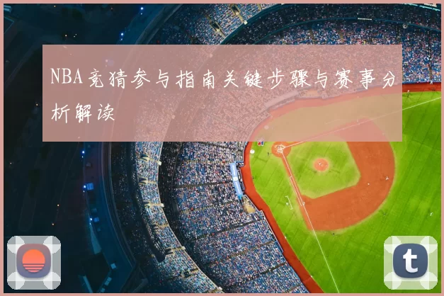 NBA竞猜参与指南关键步骤与赛事分析解读