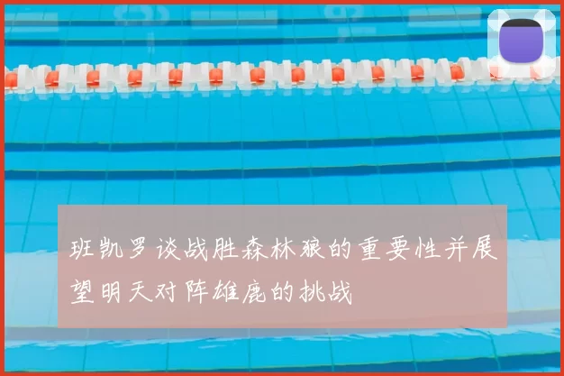 班凯罗谈战胜森林狼的重要性并展望明天对阵雄鹿的挑战