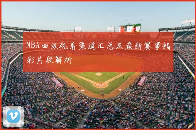 NBA回放观看渠道汇总及最新赛事精彩片段解析