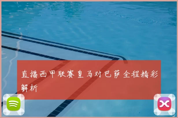直播西甲联赛皇马对巴萨全程精彩解析